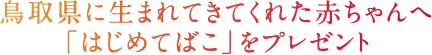 鳥取県に生まれてきてくれた赤ちゃんへ「はじめてばこ」をプレゼント